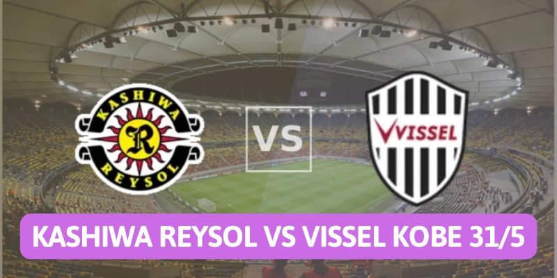 Nhận định bóng đá Kashiwa Reysol vs Vissel Kobe, 14h00 ngày 31/5