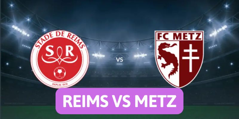 Nhận định bóng đá Reims vs Metz, 01h30 ngày 30/5